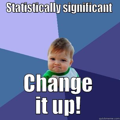 STATISTICALLY SIGNIFICANT CHANGE IT UP! Success Kid