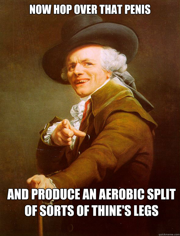 Now hop over that penis and produce an aerobic split of sorts of thine's legs  Joseph Ducreux