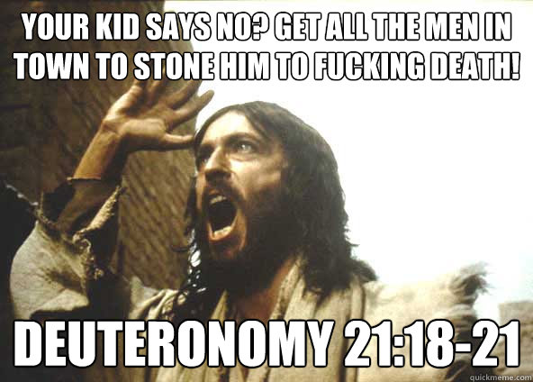 your kid says no? get all the men in town to stone him to fucking death! Deuteronomy 21:18-21  