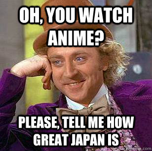 Oh, you watch anime? Please, tell me how great japan is - Oh, you watch anime? Please, tell me how great japan is  Condescending Wonka