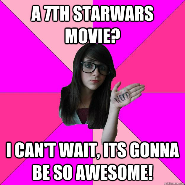 A 7th starwars movie? I can't wait, its gonna be so awesome! - A 7th starwars movie? I can't wait, its gonna be so awesome!  Idiot Nerd Girl