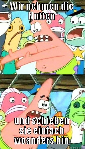 WIR NEHMEN DIE NUTTEN UND SCHIEBEN SIE EINFACH WOANDERS HIN Push it somewhere else Patrick