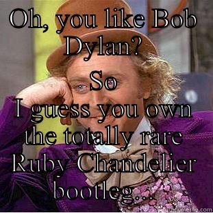 OH, YOU LIKE BOB DYLAN? SO I GUESS YOU OWN THE TOTALLY RARE RUBY CHANDELIER BOOTLEG... Creepy Wonka