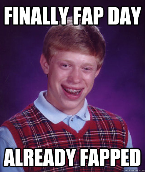 Finally Fap Day Already Fapped  Bad Luck Brian