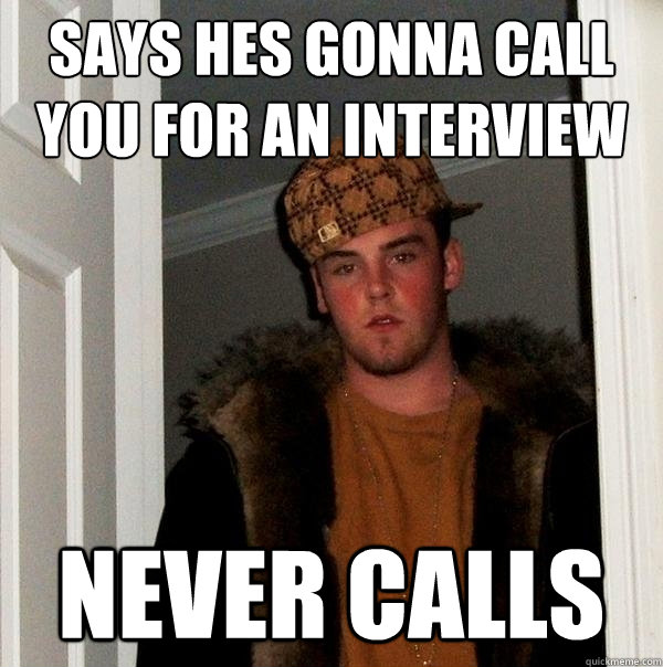 Says hes gonna call you for an interview Never Calls  Scumbag Steve