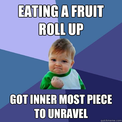 Eating a fruit roll up got inner most piece to unravel  Success Kid