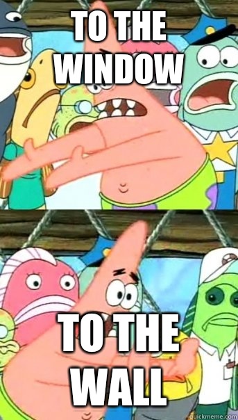 To the window To the wall - To the window To the wall  Push it somewhere else Patrick