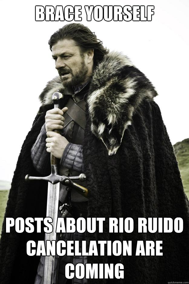 Brace yourself posts about rio ruido cancellation are coming  Winter is coming