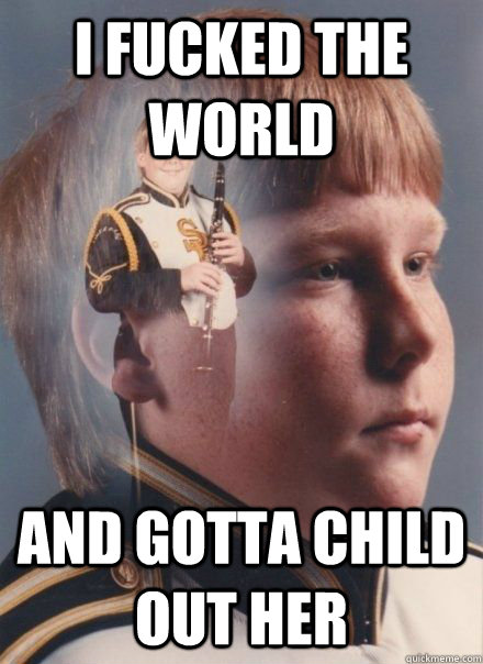 I fucked the world and gotta child out her  PTSD Clarinet Boy