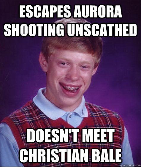 Escapes Aurora shooting unscathed Doesn't meet christian bale  Bad Luck Brian