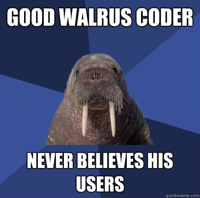 Good walrus coder never believes his users  Web Developer Walrus