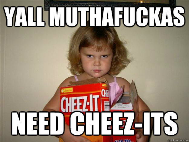 Yall Muthafuckas Need cheez-its - Yall Muthafuckas Need cheez-its  Muthafuckin Cheese-Its