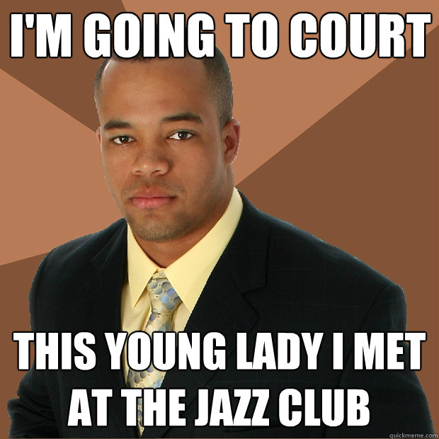 I'm going to court this young lady i met at the jazz club  Successful Black Man