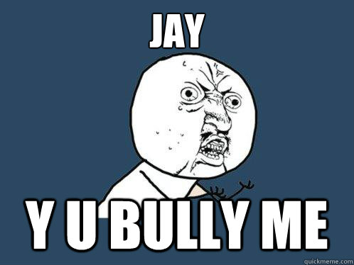 Jay y u bully me - Jay y u bully me  Y U No