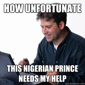 how unfortunate this nigerian prince needs my help  Lonely Computer Guy