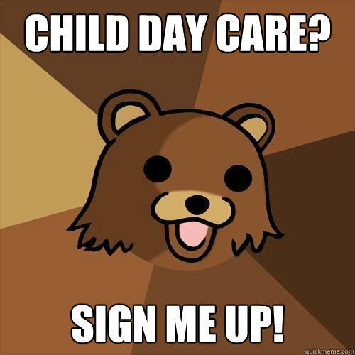 Child day care? Sign me up! - Child day care? Sign me up!  Pedobear