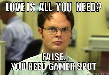 LOVE IS  ALL  YOU  NEED? FALSE. YOU NEED GAMER SPOT Schrute