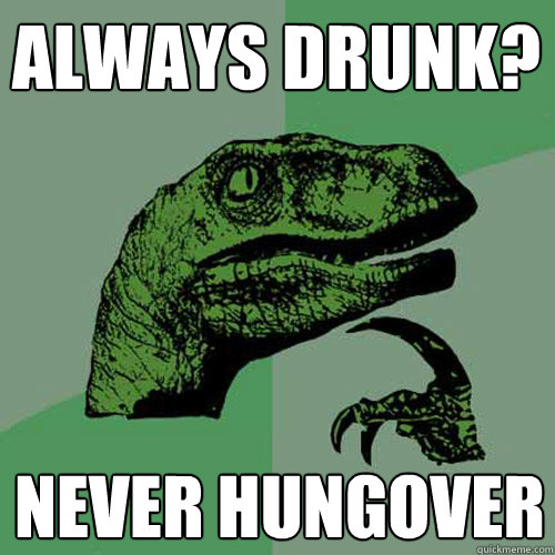 Always Drunk? never hungover  Philosoraptor