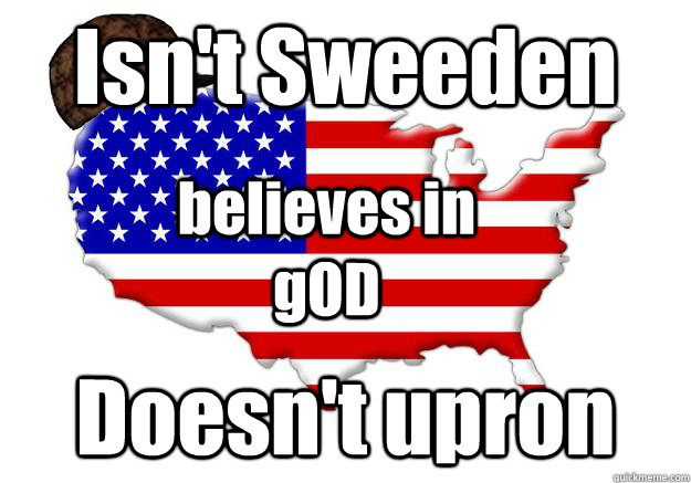 Isn't Sweeden Doesn't upron  believes in gOD  Scumbag america