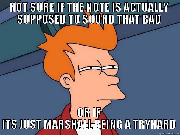 NOT SURE IF THE NOTE IS ACTUALLY SUPPOSED TO SOUND THAT BAD OR IF ITS JUST MARSHALL BEING A TRYHARD Futurama Fry