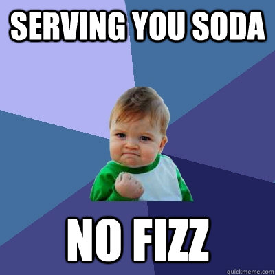 SERVING YOU SODA NO FIZZ  Success Kid
