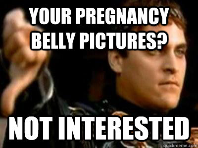 Your pregnancy belly pictures? not interested  Downvoting Roman