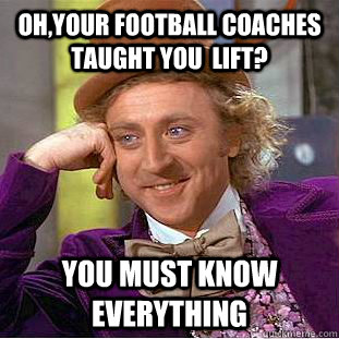 Oh,your football coaches taught you  lift? You must know everything - Oh,your football coaches taught you  lift? You must know everything  Psychotic Willy Wonka