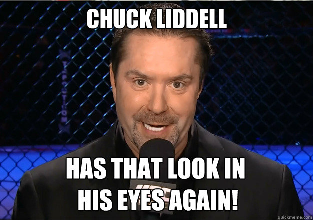 Chuck liddell has that look in
 his eyes again! - Chuck liddell has that look in
 his eyes again!  Mike Goldberg