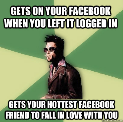 Gets on your Facebook when you left it logged in Gets your hottest Facebook friend to fall in love with you  Helpful Tyler Durden