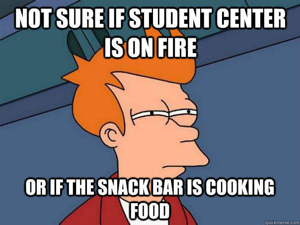 Not sure if Student Center is on fire or if the Snack Bar is cooking food - Not sure if Student Center is on fire or if the Snack Bar is cooking food  Futurama Fry