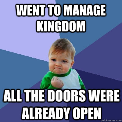 Went to manage kingdom all the doors were already open  Success Kid