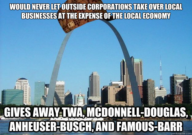 Would never let outside corporations take over local businesses at the expense of the local economy Gives away TWA, McDonnell-Douglas, Anheuser-Busch, and Famous-Barr  