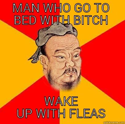 MAN WHO GO TO BED WITH BITCH WAKE UP WITH FLEAS Confucius says