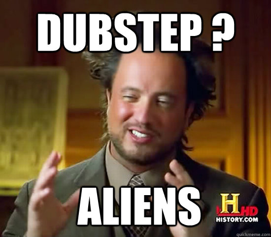 dubstep ?  Aliens - dubstep ?  Aliens  Ancient Aliens