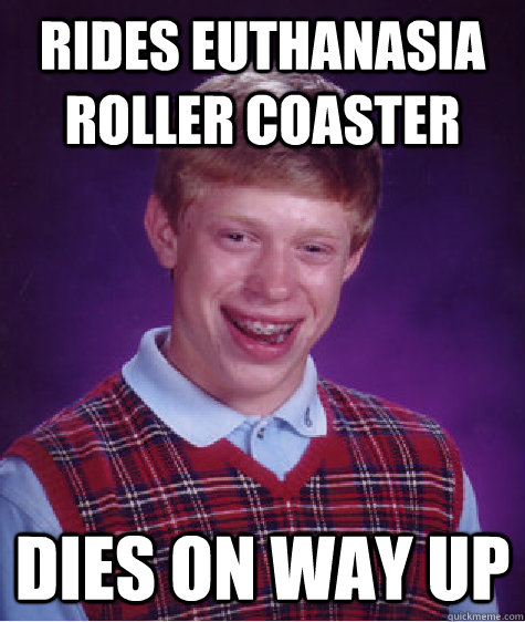 rides euthanasia roller coaster dies on way up  Bad Luck Brian