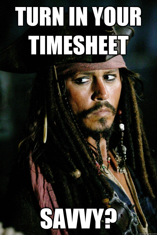 Turn in your timesheet  Savvy? - Turn in your timesheet  Savvy?  Captain Jack Sparrow