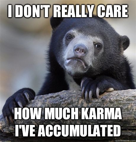 I don't really care How much karma I've accumulated  Confession Bear