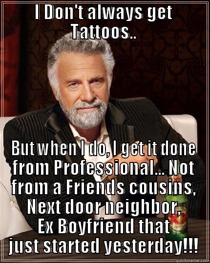 Bad tattoos - I DON'T ALWAYS GET TATTOOS.. BUT WHEN I DO, I GET IT DONE FROM PROFESSIONAL... NOT FROM A FRIENDS COUSINS, NEXT DOOR NEIGHBOR, EX BOYFRIEND THAT JUST STARTED YESTERDAY!!! The Most Interesting Man In The World