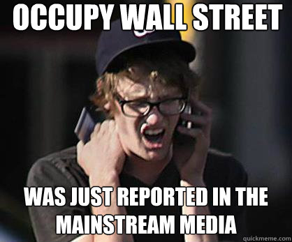 occupy wall street was just reported in the mainstream media  Sad Hipster