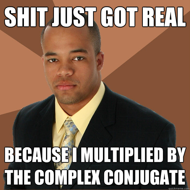 Shit just got real because I multiplied by the complex conjugate  Successful Black Man