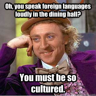 Oh, you speak foreign languages loudly in the dining hall? You must be so cultured. - Oh, you speak foreign languages loudly in the dining hall? You must be so cultured.  Creepy Wonka