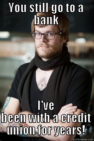 YOU STILL GO TO A BANK I'VE BEEN WITH A CREDIT UNION FOR YEARS! Hipster Barista