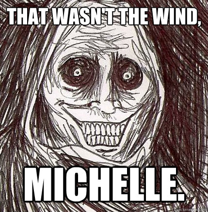 That wasn't the wind, Michelle. - That wasn't the wind, Michelle.  Horrifying Houseguest