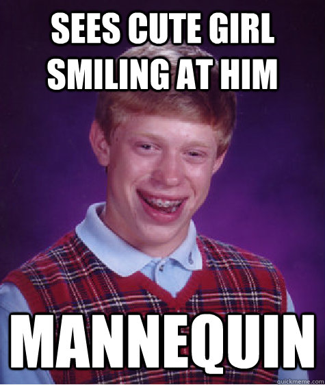 Sees cute girl smiling at him  Mannequin  Bad Luck Brian