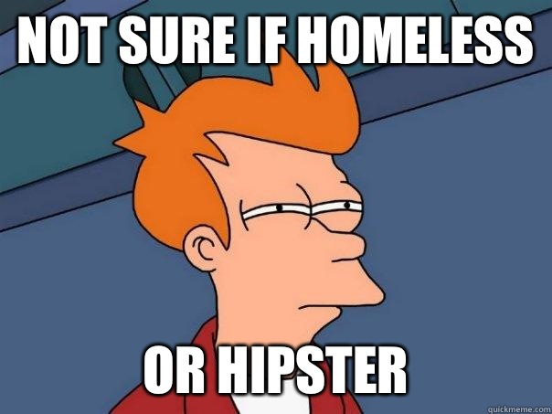 Not sure if homeless Or hipster  Futurama Fry