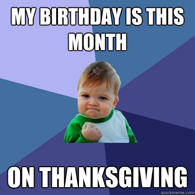 My Birthday is this month On thanksgiving  Success Kid