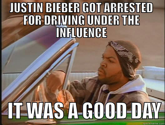 JUSTIN BIEBER GOT ARRESTED FOR DRIVING UNDER THE INFLUENCE    IT WAS A GOOD DAY today was a good day