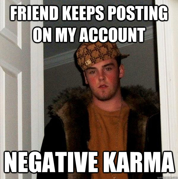 Friend keeps posting on my account Negative Karma  Scumbag Steve