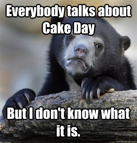 Everybody talks about Cake Day But I don't know what it is.  Confession Bear