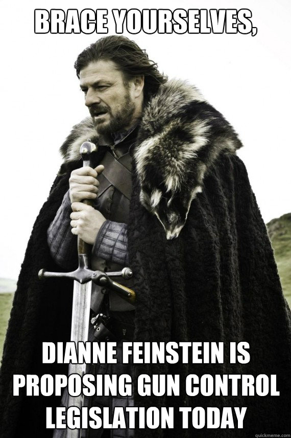 Brace yourselves, Dianne Feinstein is proposing gun control legislation Today  Brace yourself